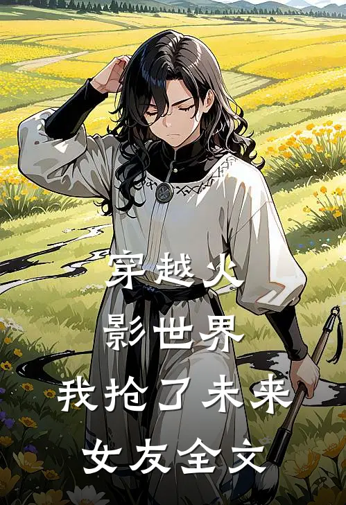 穿越火影世界,我抢了未来女友全文免费