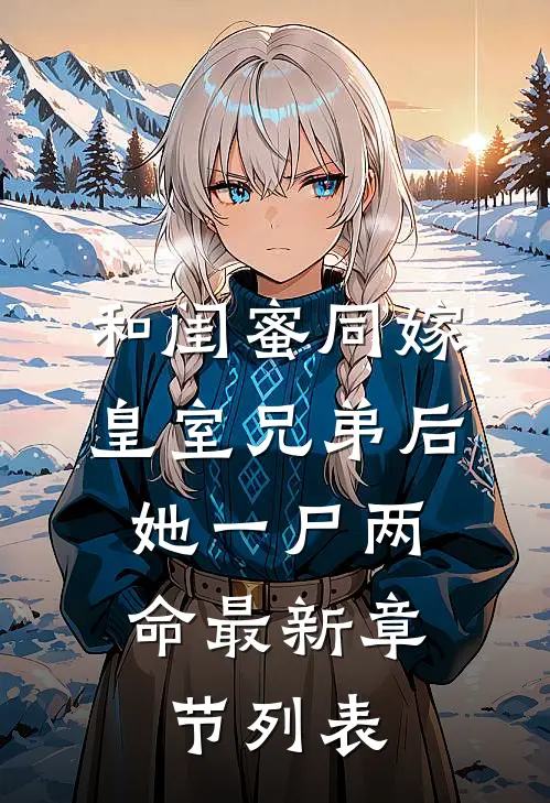 和闺蜜同嫁皇室兄弟后，她一尸两命最新章节列表