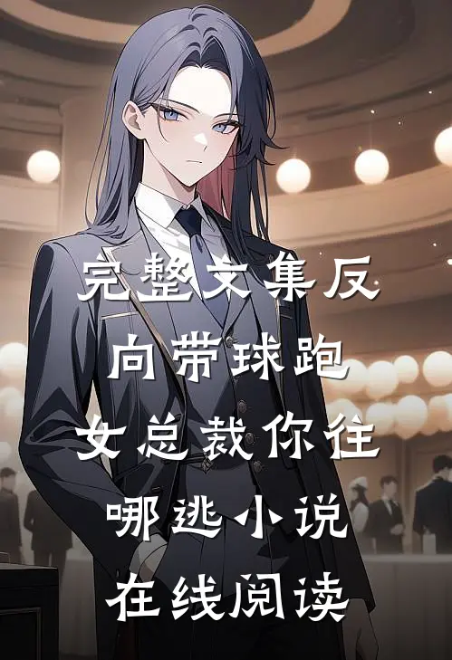 完整文集反向带球跑:女总裁你往哪逃小说在线阅读