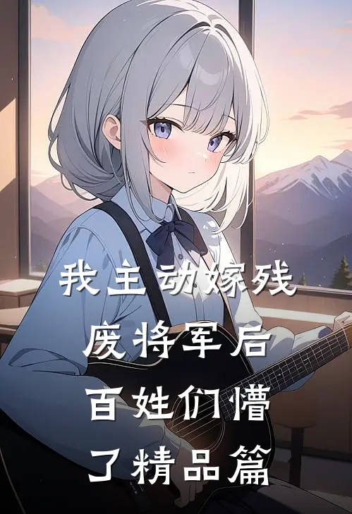 我主动嫁残废将军后，百姓们懵了精品篇