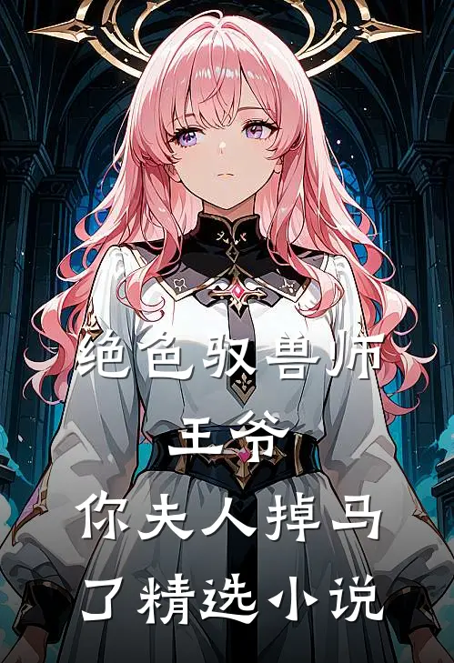 绝色驭兽师王爷,你夫人掉马了精选免费阅读