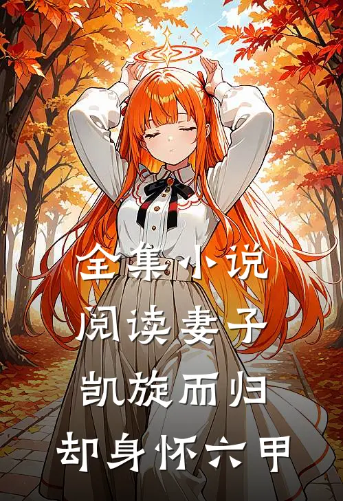 全集阅读妻子凯旋而归,却身怀六甲的女主
