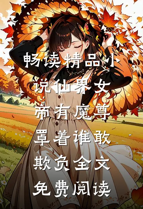 畅读精品小说仙界女帝有魔尊罩着谁敢欺负全文免费阅读