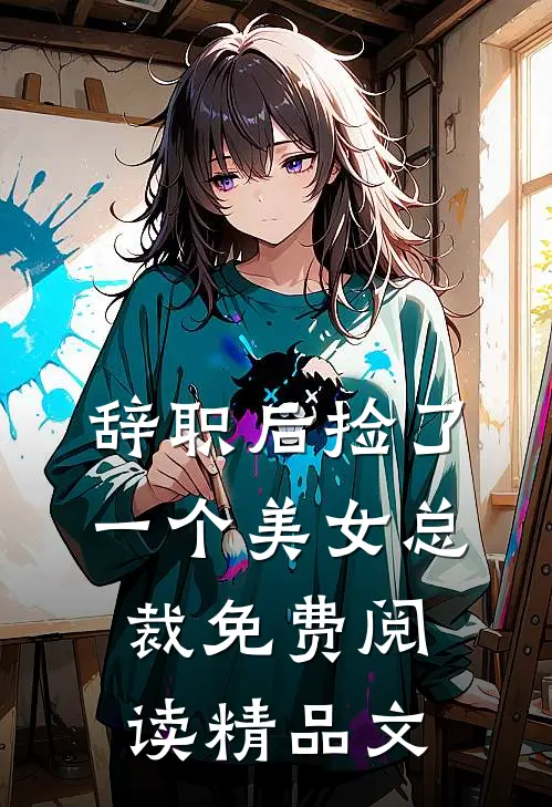 辞职后捡了一个美女总裁免费阅读精品文