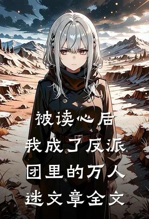 被读心后,我成了反派团里的万人迷文章全文阅读