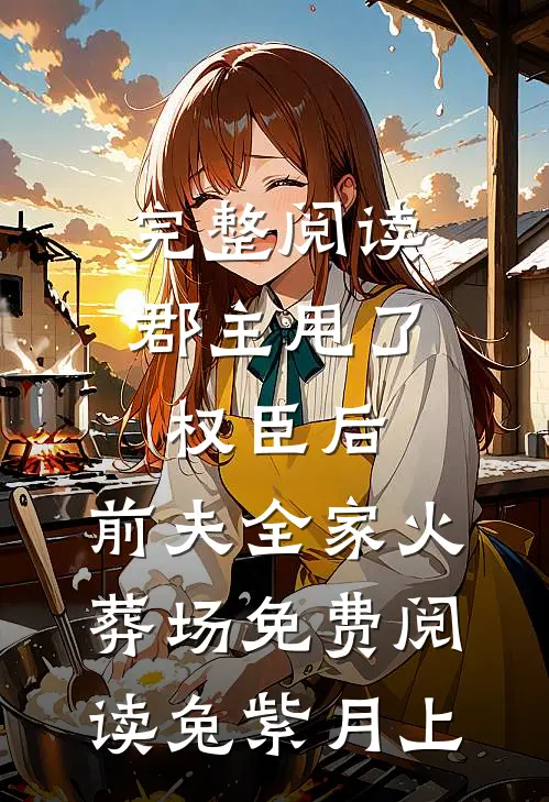 完整阅读郡主甩了权臣后,前夫全家火葬场免费阅读 兔紫月上