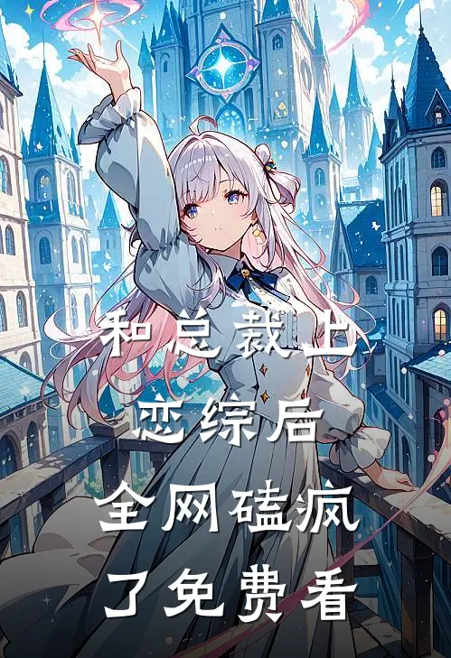 和总裁上恋综后，全网磕疯了免费看