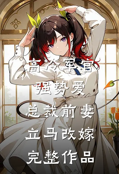 高冷军官强势爱,总裁前妻立马改嫁完整作品免费阅读