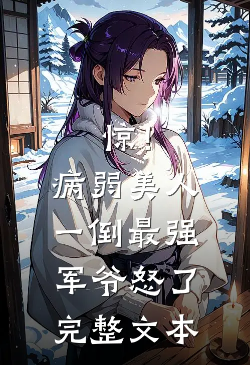 惊！病弱美人一倒，最强军爷怒了完整文本