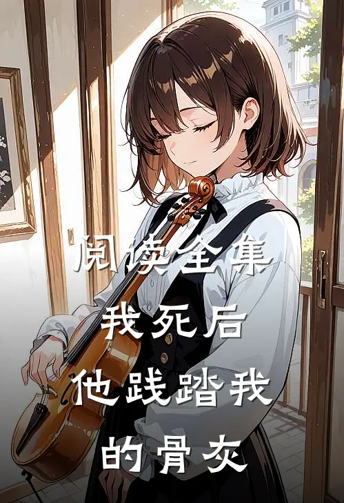 阅读全集我死后,他践踏我的骨灰