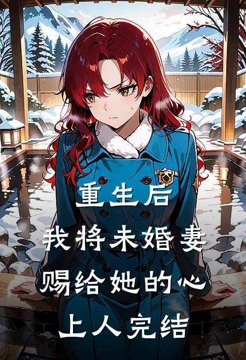 重生后,我将未婚妻赐给她的心上人完结