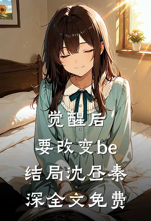 觉醒后，要改变be结局沈昼秦深全文免费