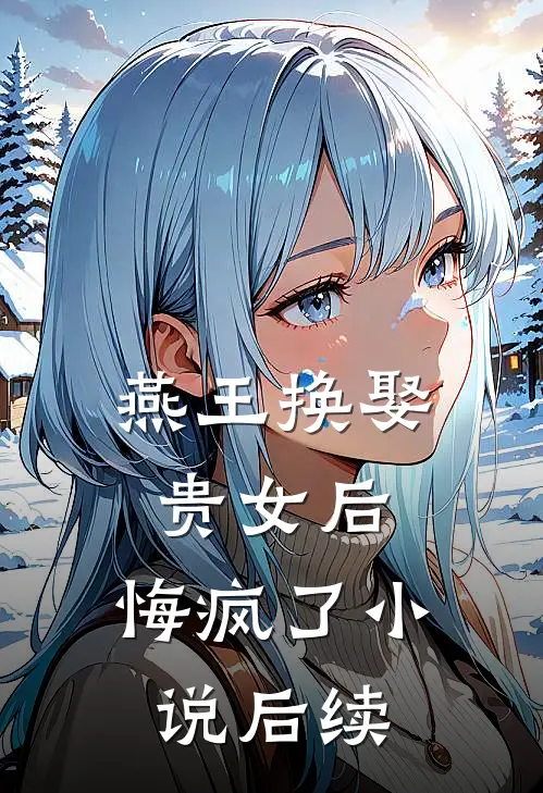 燕王换娶贵女后,悔疯了后续在线阅读