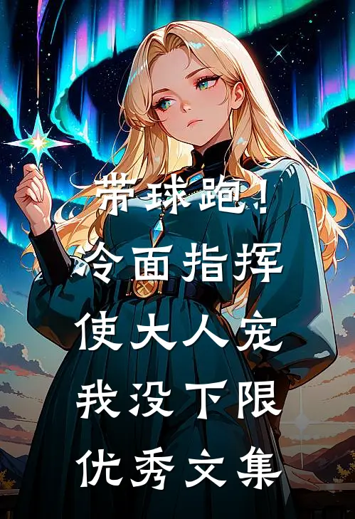 带球跑！冷面指挥使大人宠我没下限优秀文集