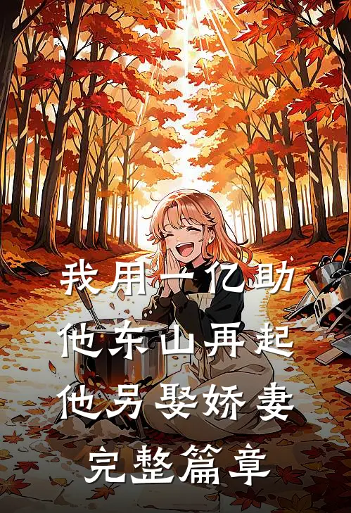 我用一亿助他东山再起，他另娶娇妻完整篇章