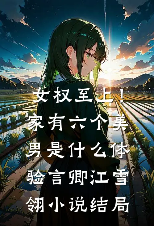 女权至上！家有六个美男是什么体验言卿江雪翎小说结局