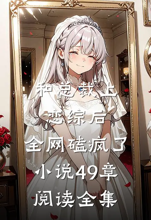 和总裁上恋综后,全网磕疯了小说49章阅读全集
