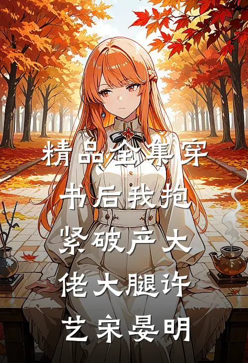精品全集穿书后我抱紧破产大佬大腿许艺宋晏明