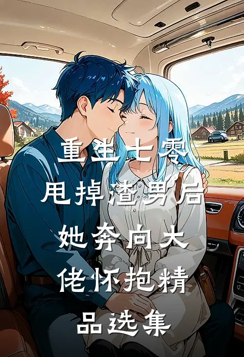 重生七零：甩掉渣男后，她奔向大佬怀抱精品选集
