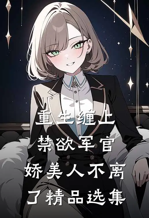 重生缠上禁欲军官,娇美人不离了精品选集
