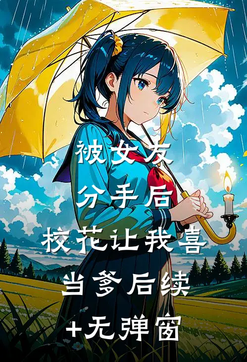 被女友分手后，校花让我喜当爹后续+无弹窗