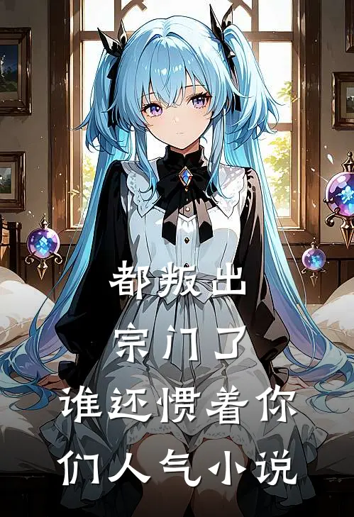 都叛出宗门了，谁还惯着你们人气小说