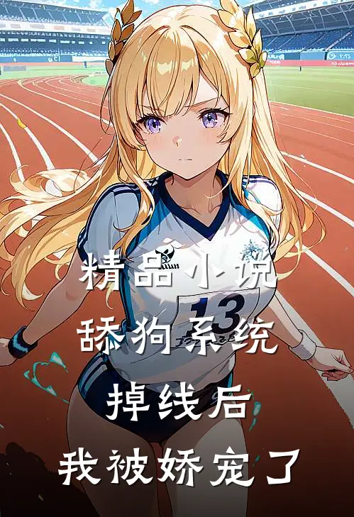 精品小说舔狗系统掉线后，我被娇宠了
