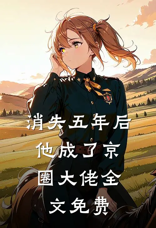 消失五年后,他成了京圈大佬全文免费阅读