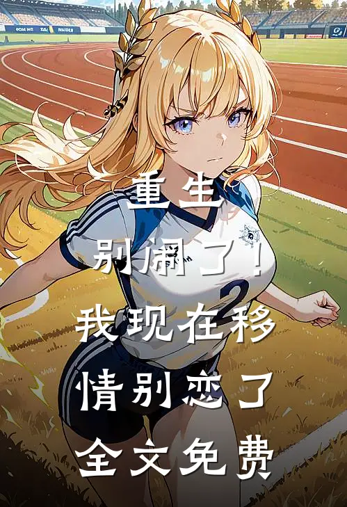 重生别闹了!我现在移情别恋了全文免费