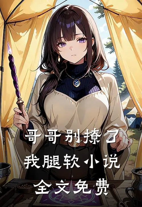 哥哥别撩了,我腿软全文免费