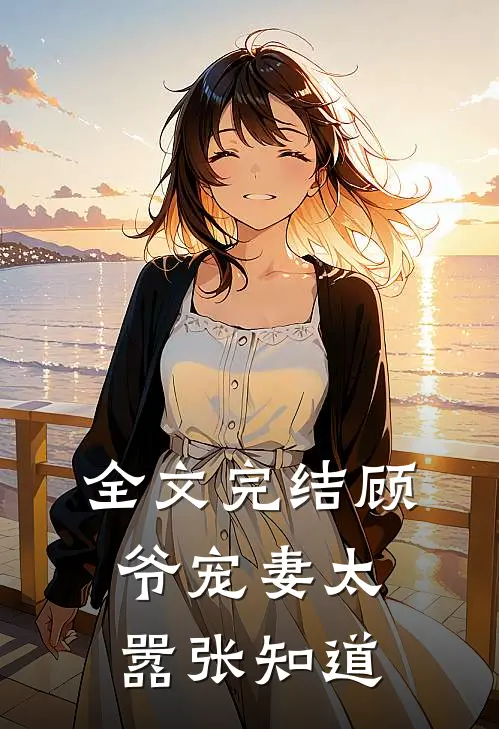 全文完结顾爷宠妻太嚣张知道我爱他