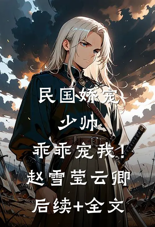 民国娇宠：少帅，乖乖宠我！赵雪莹云卿后续+全文