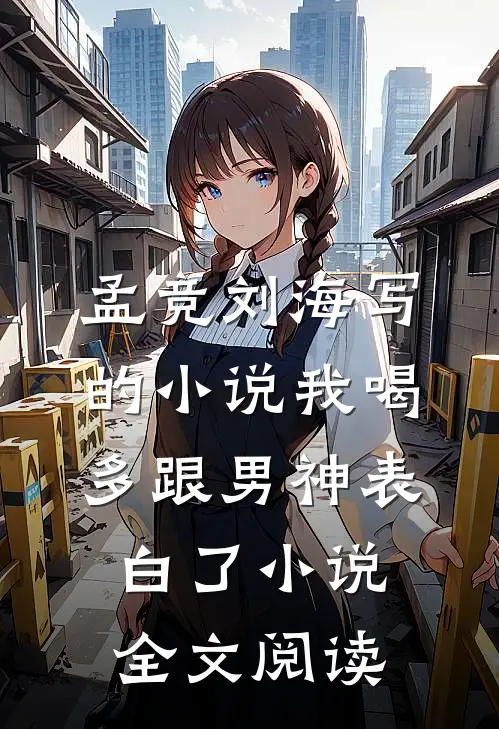 孟竞刘海写的小说我喝多跟男神表白了小说全文阅读