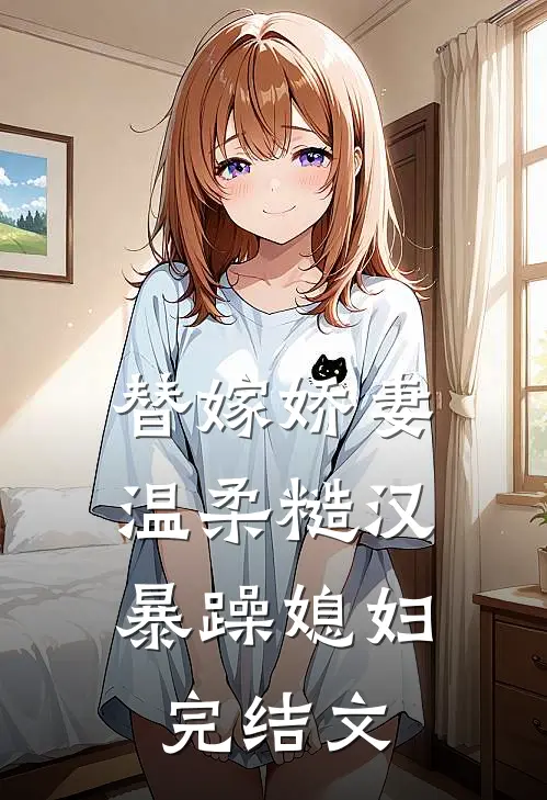 替嫁娇妻温柔糙汉,暴躁媳妇完结文章