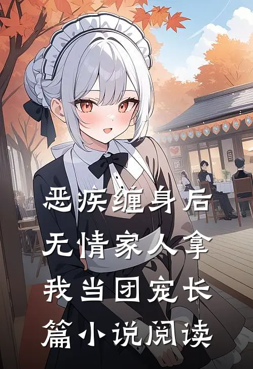 恶疾缠身后，无情家人拿我当团宠长篇小说阅读