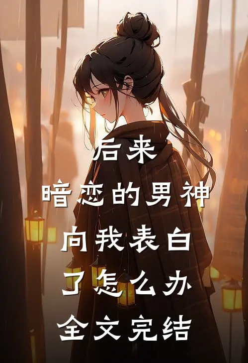后来,暗恋的男神向我表白了怎么办全文完结