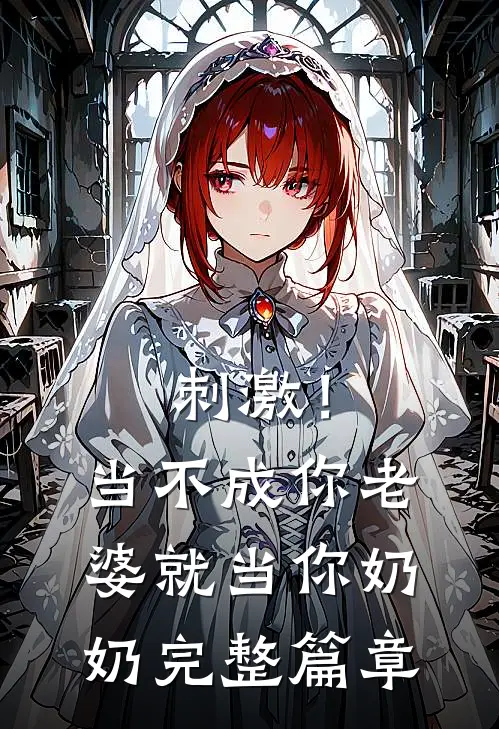刺激!当不成你老婆就当你奶奶完整篇章在线阅读