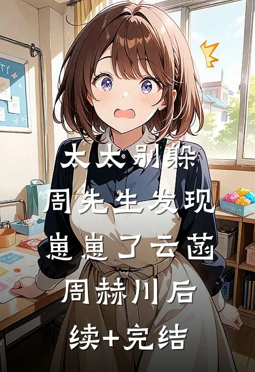 太太别躲，周先生发现崽崽了云菡周赫川后续+完结