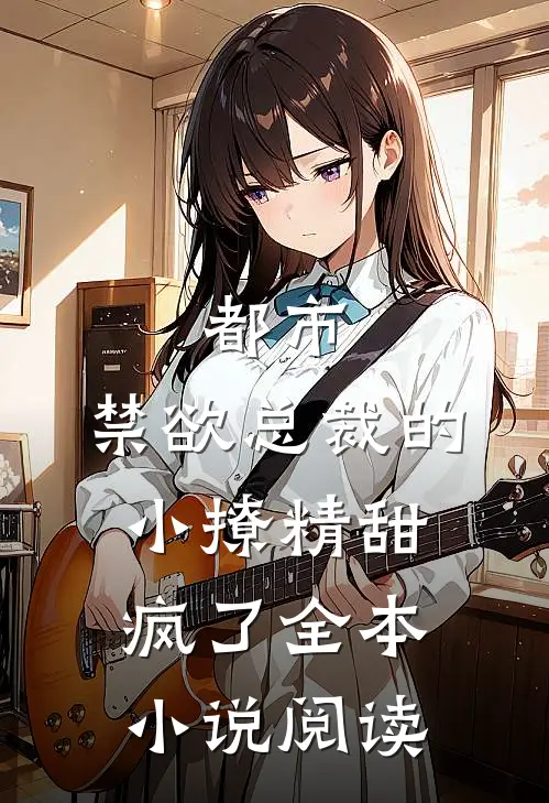 都市禁欲总裁的小撩精甜疯了全本阅读免费