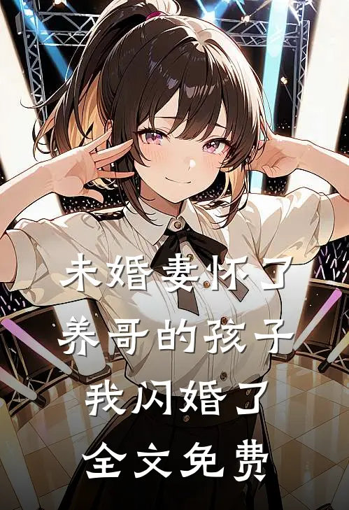 未婚妻怀了养哥的孩子,我闪婚了全文免费观看
