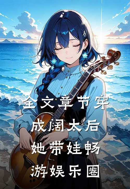 全文章节穿成阔太后，她带娃畅游娱乐圈