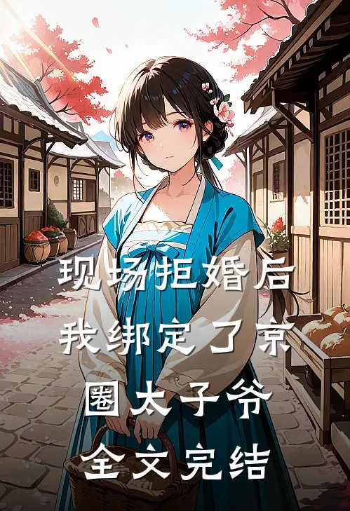 现场拒婚后，我绑定了京圈太子爷全文完结