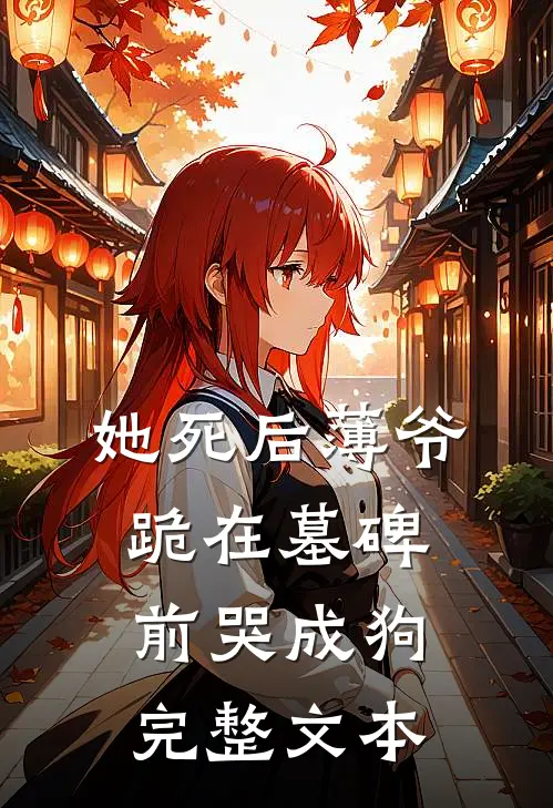 她死后薄爷跪在墓碑前哭成狗完整文本