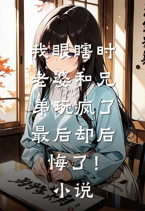 我眼瞎时老婆和兄弟玩疯了,最后却后悔了!名字