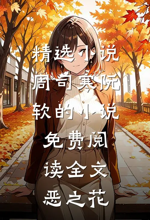 精选小说周司寒阮软的小说免费阅读全文恶之花
