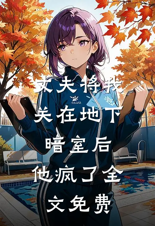 丈夫将我关在地下暗室后,他疯了全文免费观看