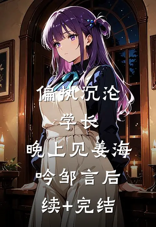 偏执沉沦：学长，晚上见姜海吟邹言后续+完结