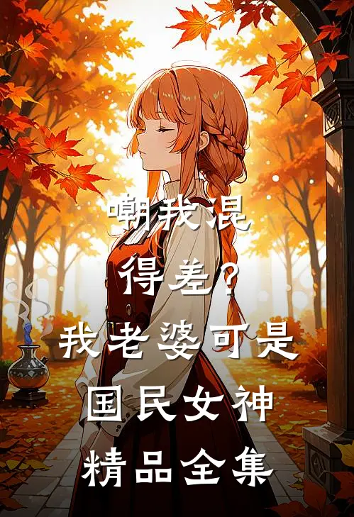 嘲我混得差？我老婆可是国民女神精品全集