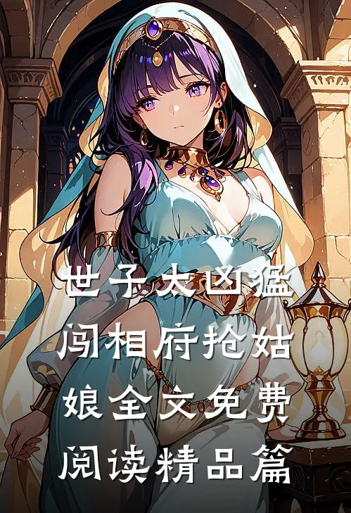 世子太凶猛:闯相府抢姑娘全文免费阅读精品篇