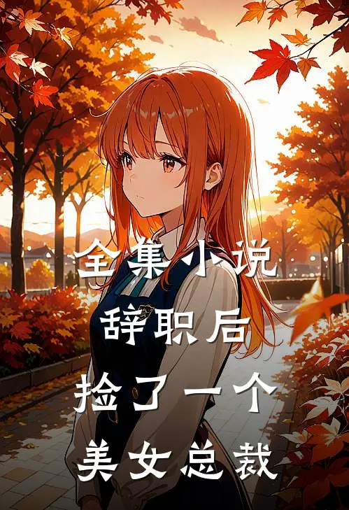 全集小说辞职后，捡了一个美女总裁